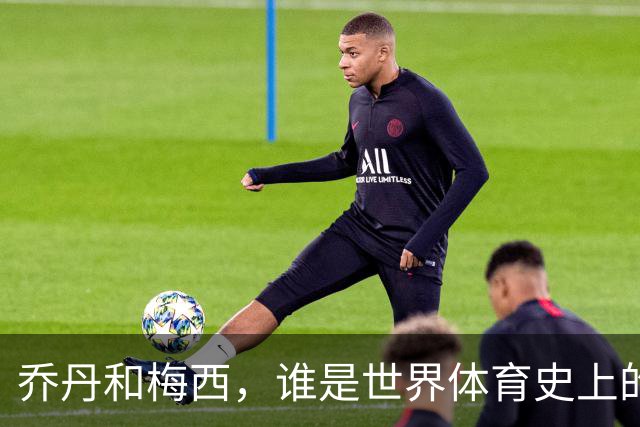乔丹和梅西，谁是世界体育史上的goat？对比这个维度就知道了