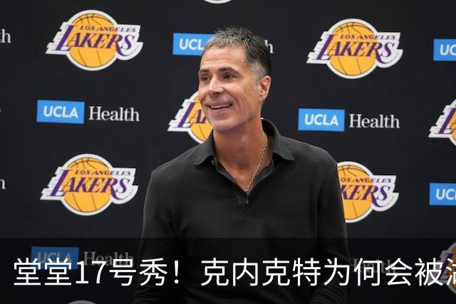 堂堂17号秀！克内克特为何会被湖人放弃？