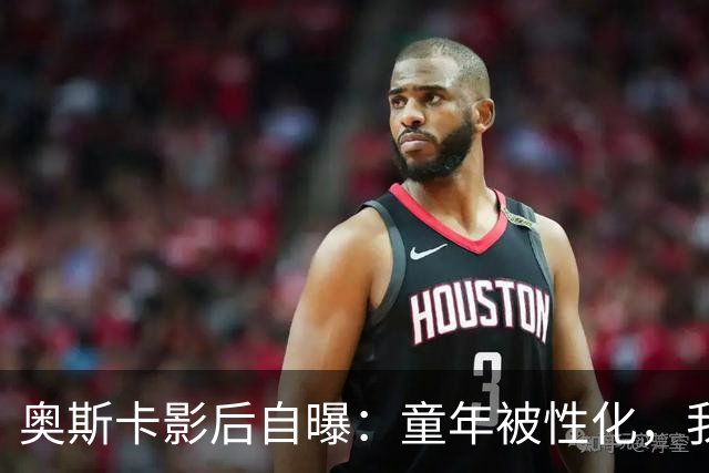 奥斯卡影后自曝：童年被性化，我把自己装成“乖乖女”当保护壳