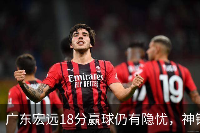广东宏远18分赢球仍有隐忧，神锋末节救主，胡明轩主动谈伤情！