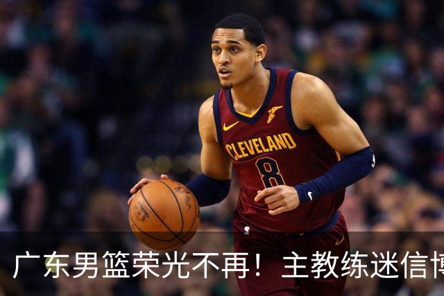 广东男篮荣光不再！主教练迷信博日奇，徐杰胡明轩状态下滑，内线成软肋