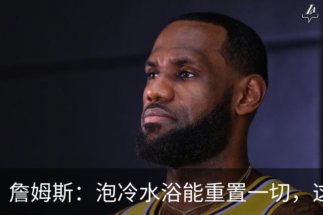 詹姆斯：泡冷水浴能重置一切，这习惯我坚持了20年