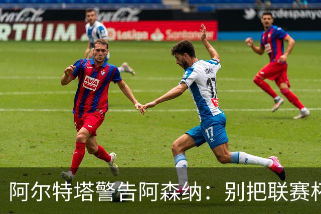 阿尔特塔警告阿森纳：别把联赛杯当成走过场