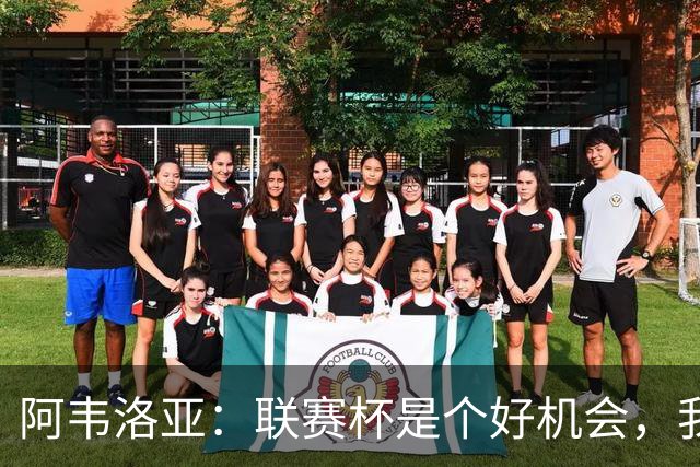 阿韦洛亚：联赛杯是个好机会，我们离决赛已经不远了