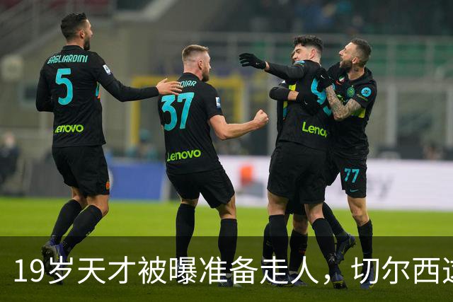 19岁天才被曝准备走人，切尔西这笔账怎么算