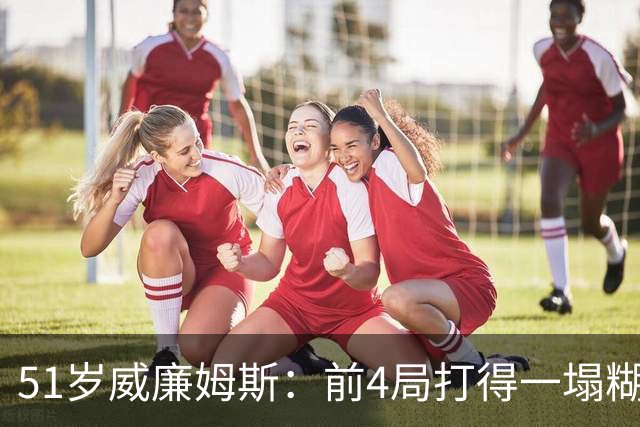 51岁威廉姆斯：前4局打得一塌糊涂！距新纪录差2胜，冲击赛季首冠